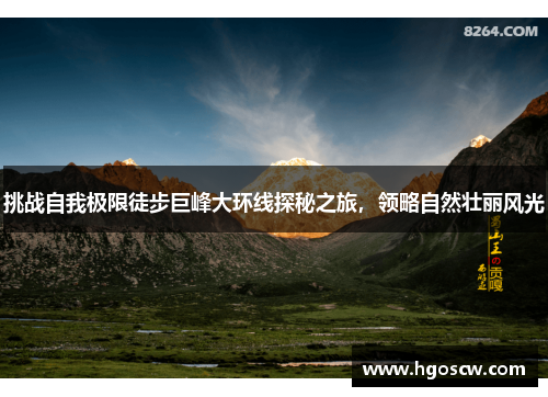挑战自我极限徒步巨峰大环线探秘之旅，领略自然壮丽风光