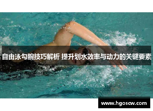 自由泳勾腕技巧解析 提升划水效率与动力的关键要素