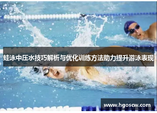 蛙泳中压水技巧解析与优化训练方法助力提升游泳表现